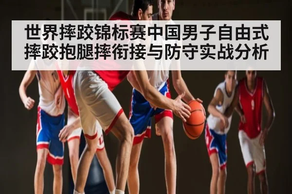 世界摔跤锦标赛中国男子自由式摔跤抱腿摔衔接与防守实战分析